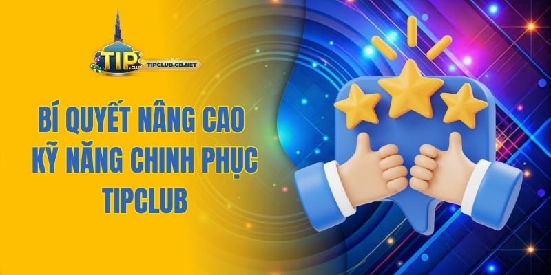 Bí quyết nâng cao kỹ năng chinh phục Tipclub