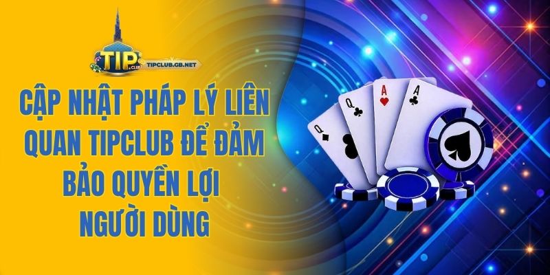 Cập nhật pháp lý liên quan Tipclub để đảm bảo quyền lợi người dùng