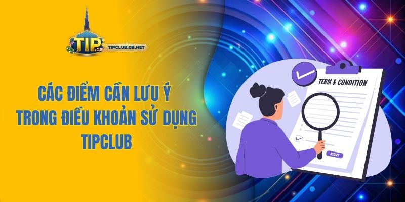 Các điểm cần lưu ý trong điều khoản sử dụng Tipclub