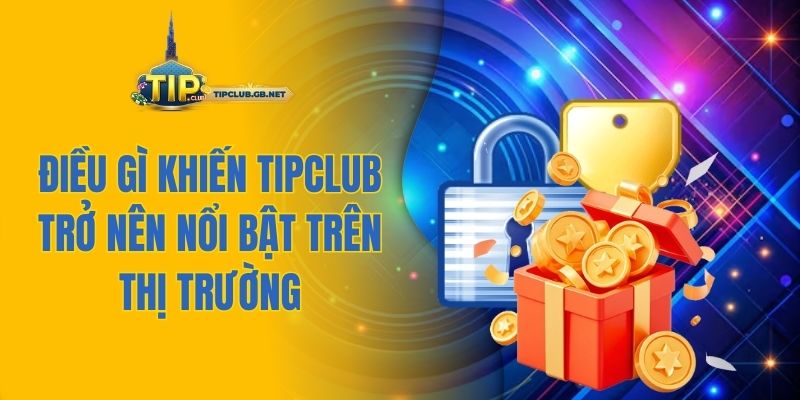 Điều gì khiến Tipclub trở nên nổi bật trên thị trường