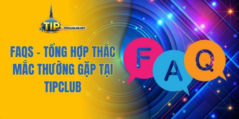 FAQs – Tổng hợp thắc mắc thường gặp tại TIPCLUB
