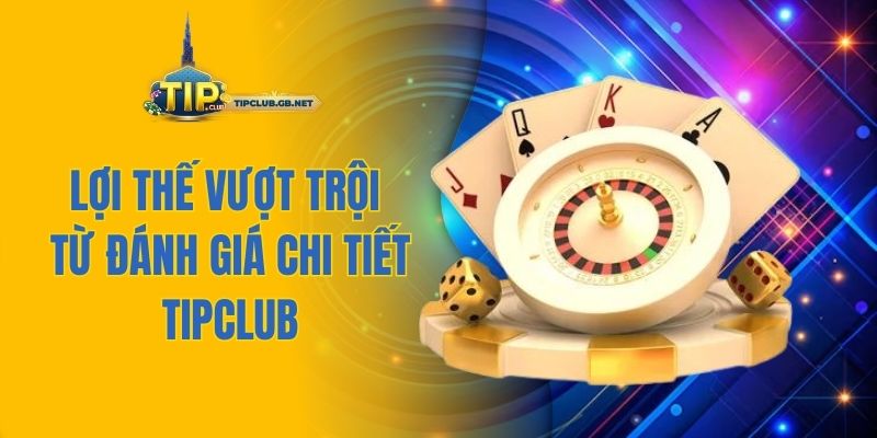 Lợi thế vượt trội từ đánh giá chi tiết Tipclub