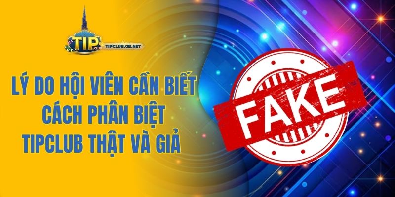 Lý do hội viên cần biết cách phân biệt Tipclub thật và giả 
