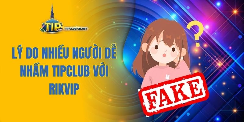 Lý do nhiều người dễ nhầm Tipclub với Rikvip