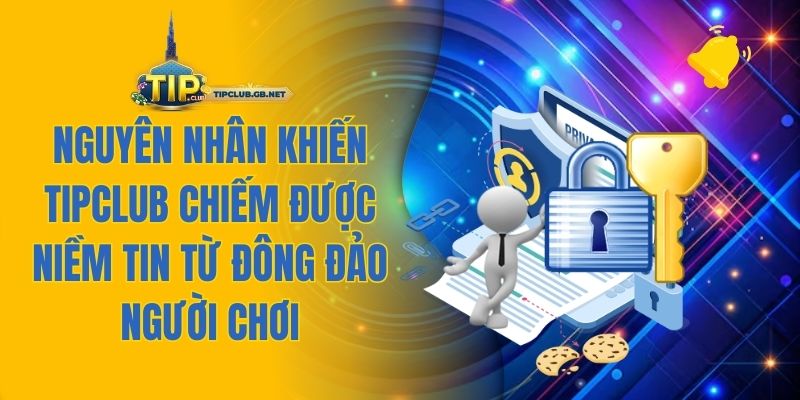 Nguyên nhân khiến TIPCLUB chiếm được niềm tin từ đông đảo người chơi