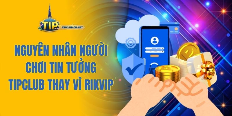 Nguyên nhân người chơi tin tưởng Tipclub thay vì Rikvip