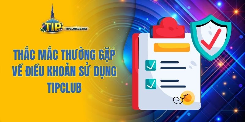 Các thắc mắc thường gặp về điều khoản sử dụng Tipclub