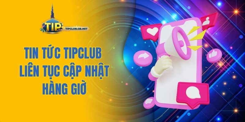Tin tức Tipclub liên tục cập nhật hàng giờ